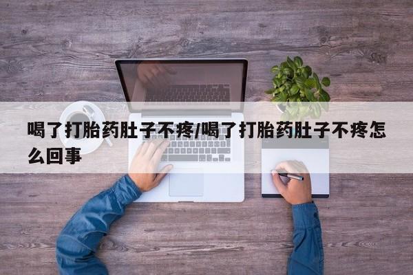 米非司酮片在线下单药店喝了打胎药肚子不疼/喝了打胎药肚子不疼怎么回事