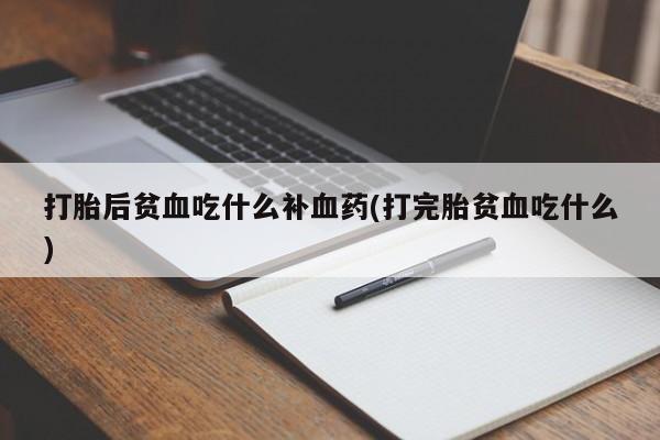 米非司酮片在线下单药店打胎后贫血吃什么补血药(打完胎贫血吃什么)