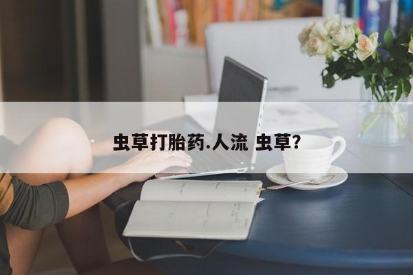米非司酮片在线下单药店虫草打胎药.人流 虫草？