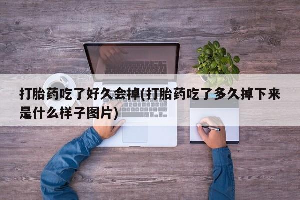 米非司酮片在线下单药店打胎药吃了好久会掉(打胎药吃了多久掉下来是什么样子图片)