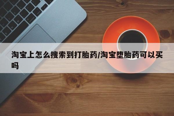 米非司酮片在线下单药店淘宝上怎么搜索到打胎药/淘宝堕胎药可以买吗