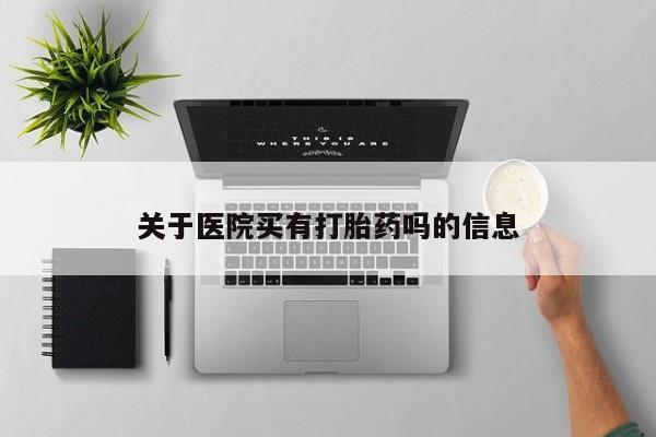米非司酮片在线下单药店关于医院买有打胎药吗的信息