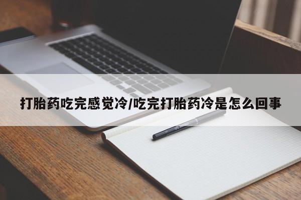 米非司酮片在线下单药店打胎药吃完感觉冷/吃完打胎药冷是怎么回事