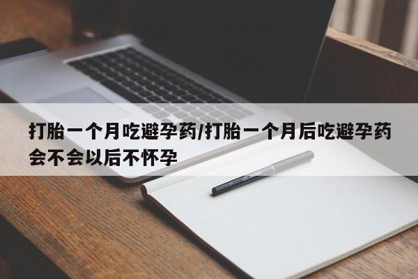 米非司酮片在线下单药店打胎一个月吃避孕药/打胎一个月后吃避孕药会不会以后不怀孕