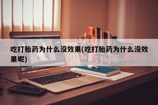 米非司酮片在线下单药店吃打胎药为什么没效果(吃打胎药为什么没效果呢)