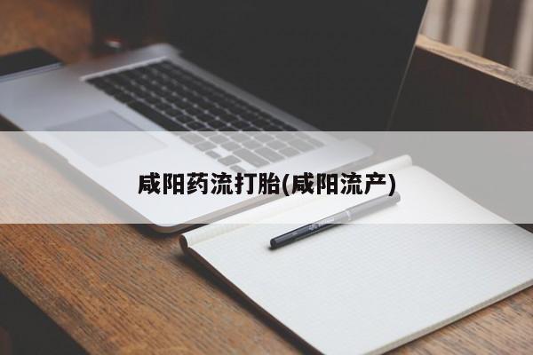 米非司酮片在线下单药店咸阳药流打胎(咸阳流产)
