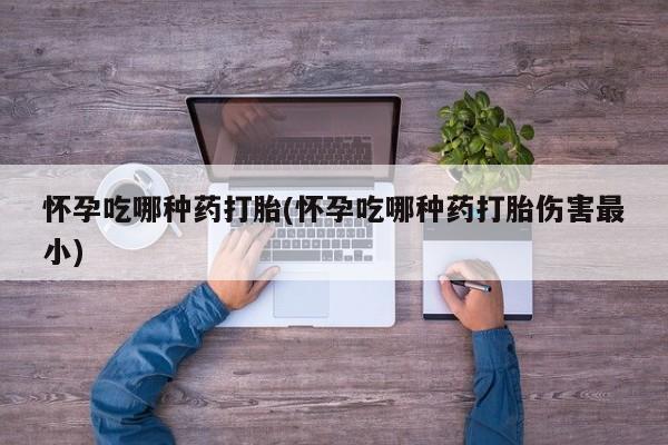 米非司酮片在线下单药店怀孕吃哪种药打胎(怀孕吃哪种药打胎伤害最小)