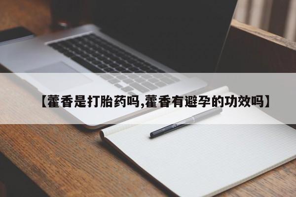 米非司酮片在线下单药店【藿香是打胎药吗,藿香有避孕的功效吗】
