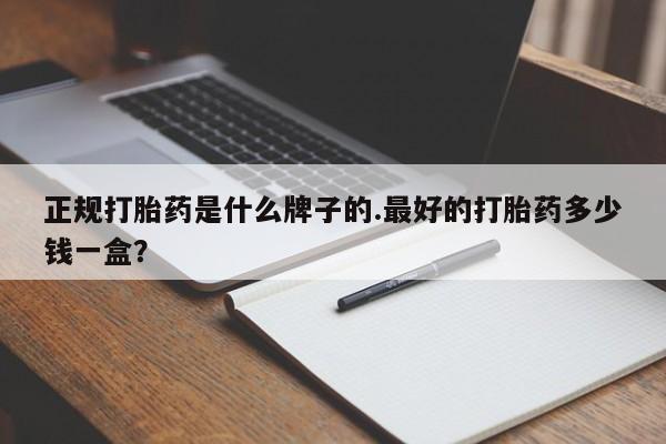 米非司酮片在线下单药店正规打胎药是什么牌子的.最好的打胎药多少钱一盒？