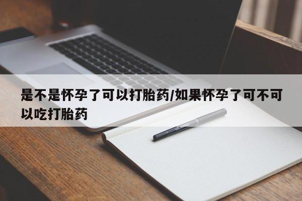 米非司酮片在线下单药店是不是怀孕了可以打胎药/如果怀孕了可不可以吃打胎药