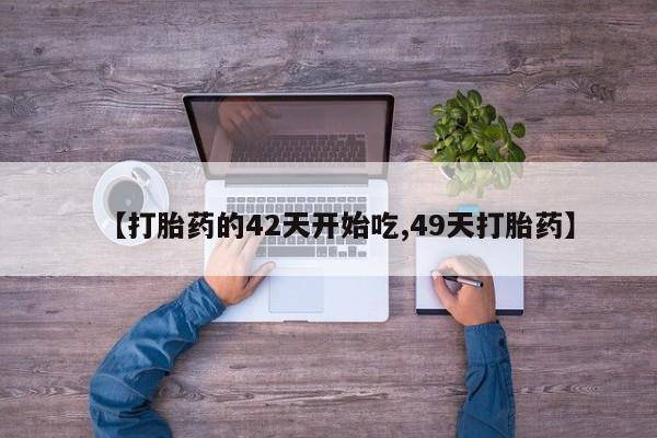 米非司酮片在线下单药店【打胎药的42天开始吃,49天打胎药】
