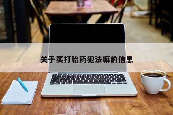 米非司酮片在线下单药店关于买打胎药犯法嘛的信息