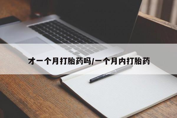 米非司酮片在线下单药店才一个月打胎药吗/一个月内打胎药