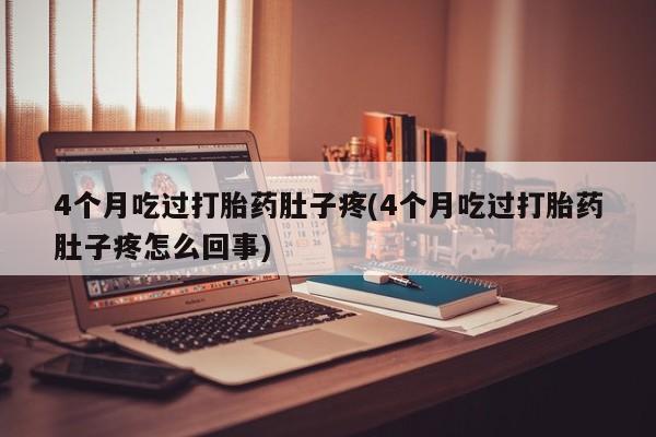 米非司酮片在线下单药店4个月吃过打胎药肚子疼(4个月吃过打胎药肚子疼怎么回事)