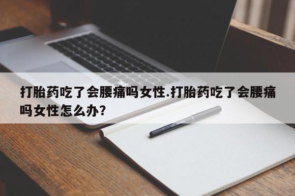 米非司酮片在线下单药店打胎药吃了会腰痛吗女性.打胎药吃了会腰痛吗女性怎么办？