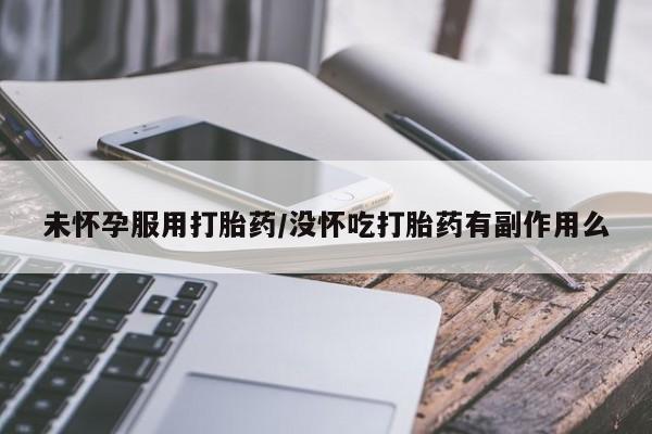 米非司酮片在线下单药店未怀孕服用打胎药/没怀吃打胎药有副作用么