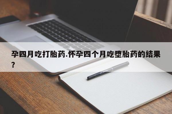 米非司酮片在线下单药店孕四月吃打胎药.怀孕四个月吃堕胎药的结果？