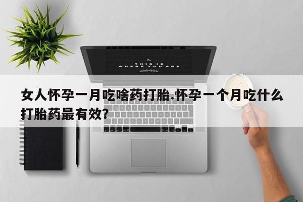 米非司酮片在线下单药店女人怀孕一月吃啥药打胎.怀孕一个月吃什么打胎药最有效？