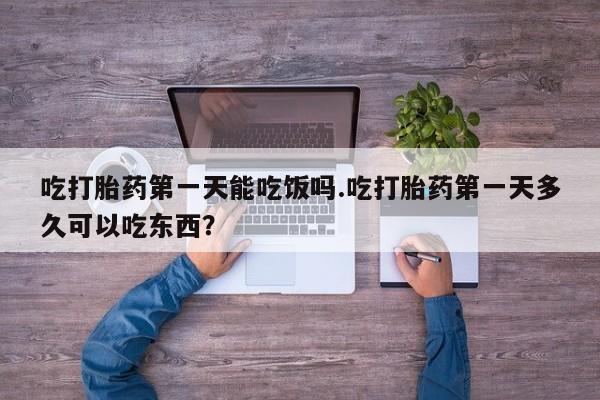 米非司酮片在线下单药店吃打胎药第一天能吃饭吗.吃打胎药第一天多久可以吃东西？