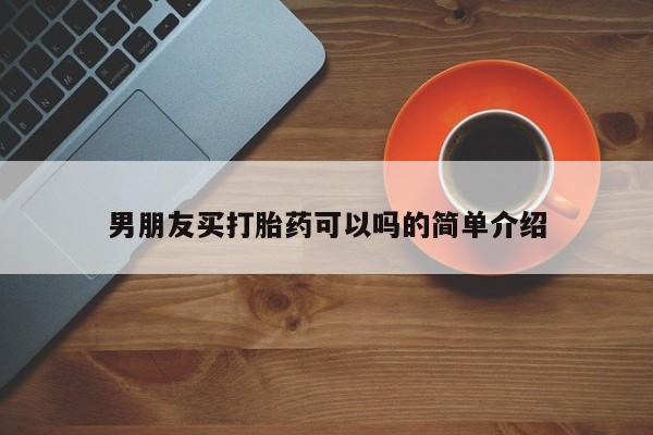 米非司酮片在线下单药店男朋友买打胎药可以吗的简单介绍