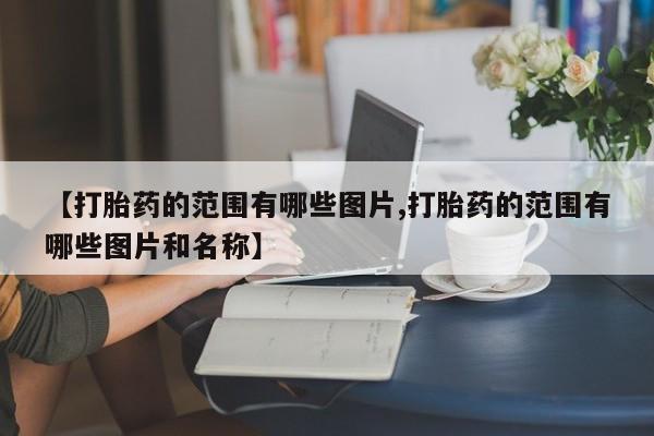 米非司酮片在线下单药店【打胎药的范围有哪些图片,打胎药的范围有哪些图片和名称】