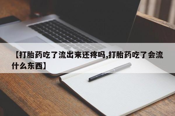 米非司酮片在线下单药店【打胎药吃了流出来还疼吗,打胎药吃了会流什么东西】