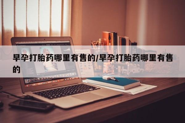 米非司酮片在线下单药店早孕打胎药哪里有售的/早孕打胎药哪里有售的