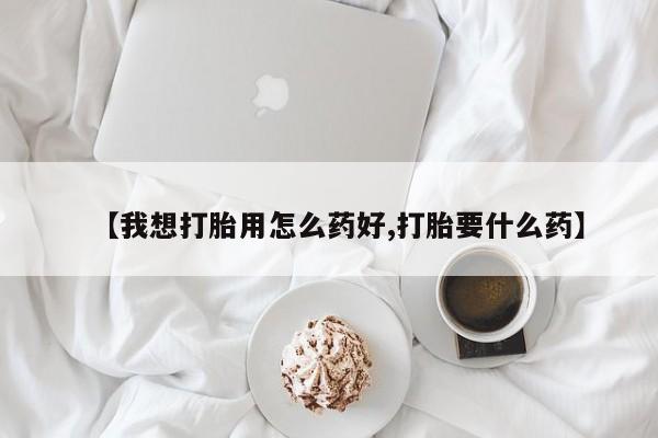 米非司酮片在线下单药店【我想打胎用怎么药好,打胎要什么药】