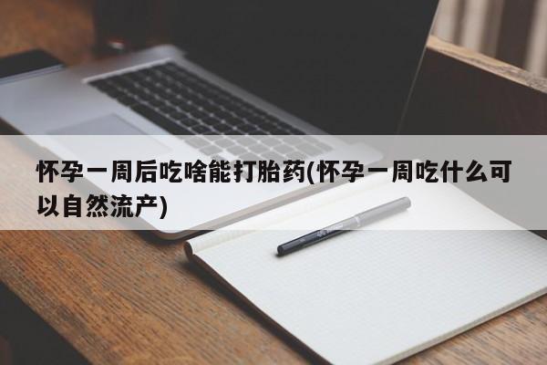 米非司酮片在线下单药店怀孕一周后吃啥能打胎药(怀孕一周吃什么可以自然流产)