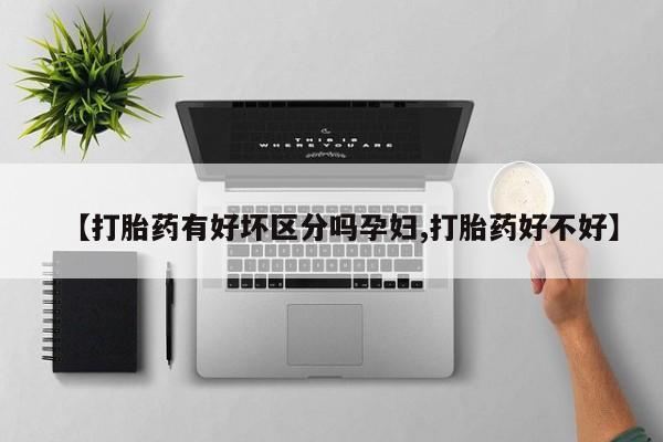 米非司酮片在线下单药店【打胎药有好坏区分吗孕妇,打胎药好不好】