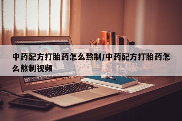 米非司酮片在线下单药店中药配方打胎药怎么熬制/中药配方打胎药怎么熬制视频