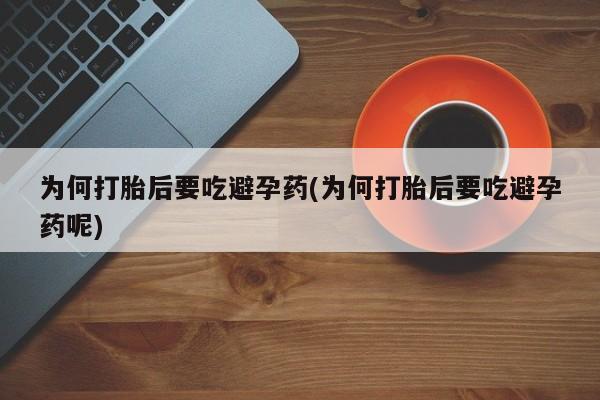 米非司酮片在线下单药店为何打胎后要吃避孕药(为何打胎后要吃避孕药呢)