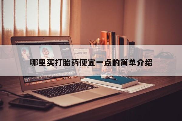 米非司酮片在线下单药店哪里买打胎药便宜一点的简单介绍
