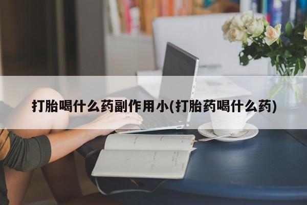 米非司酮片在线下单药店打胎喝什么药副作用小(打胎药喝什么药)