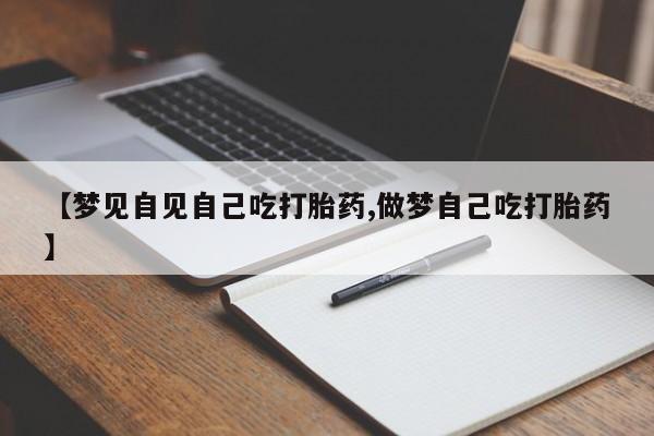 米非司酮片在线下单药店【梦见自见自己吃打胎药,做梦自己吃打胎药】