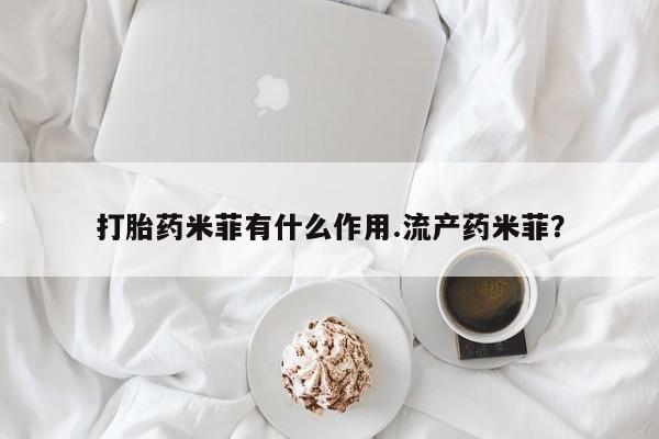 米非司酮片在线下单药店打胎药米菲有什么作用.流产药米菲？