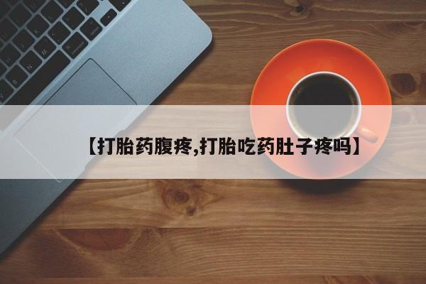 米非司酮片在线下单药店【打胎药腹疼,打胎吃药肚子疼吗】