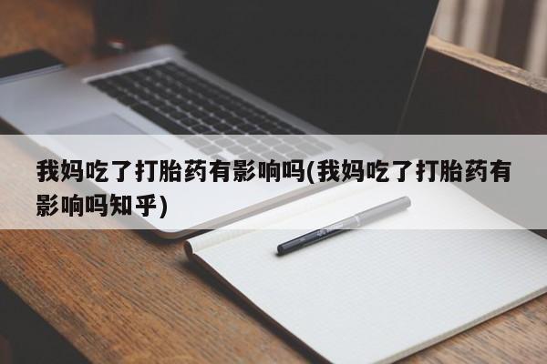 米非司酮片在线下单药店我妈吃了打胎药有影响吗(我妈吃了打胎药有影响吗知乎)