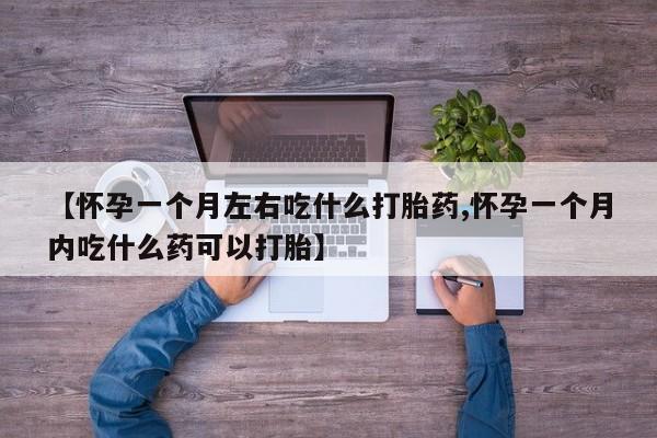 米非司酮片在线下单药店【怀孕一个月左右吃什么打胎药,怀孕一个月内吃什么药可以打胎】