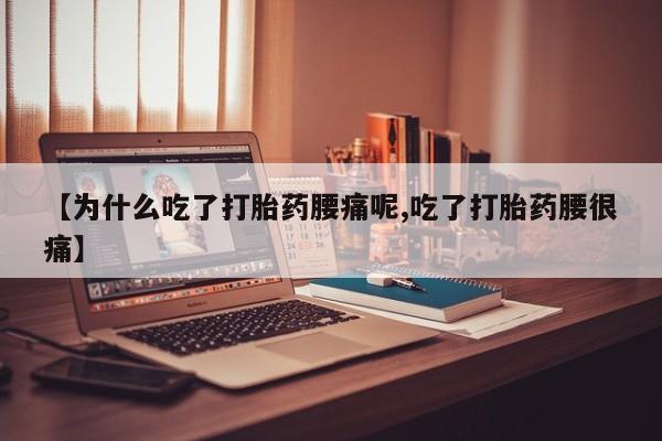 米非司酮片在线下单药店【为什么吃了打胎药腰痛呢,吃了打胎药腰很痛】