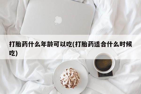 米非司酮片在线下单药店打胎药什么年龄可以吃(打胎药适合什么时候吃)