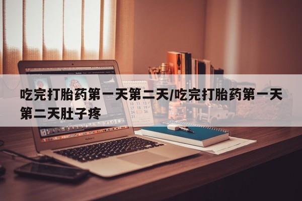 米非司酮片在线下单药店吃完打胎药第一天第二天/吃完打胎药第一天第二天肚子疼