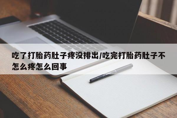 米非司酮片在线下单药店吃了打胎药肚子疼没排出/吃完打胎药肚子不怎么疼怎么回事