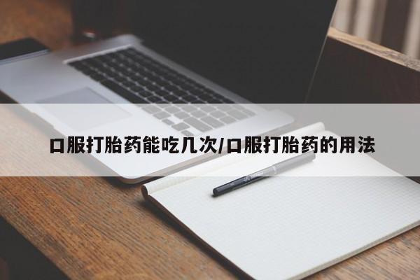 米非司酮片在线下单药店口服打胎药能吃几次/口服打胎药的用法