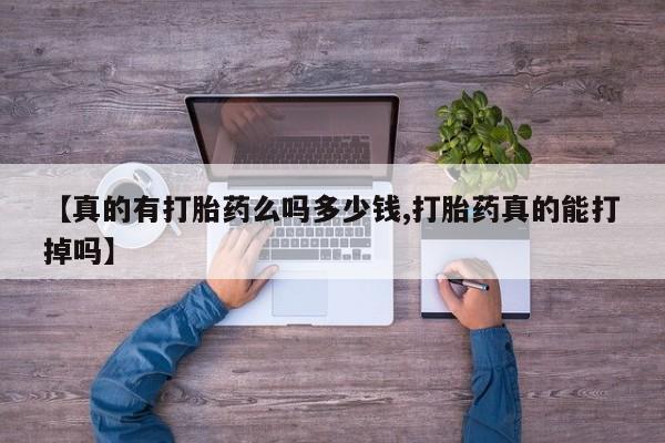米非司酮片在线下单药店【真的有打胎药么吗多少钱,打胎药真的能打掉吗】