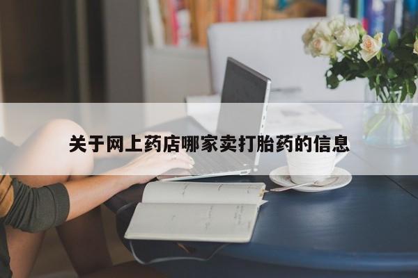 米非司酮片在线下单药店关于网上药店哪家卖打胎药的信息
