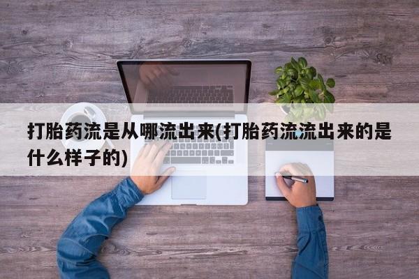 米非司酮片在线下单药店打胎药流是从哪流出来(打胎药流流出来的是什么样子的)