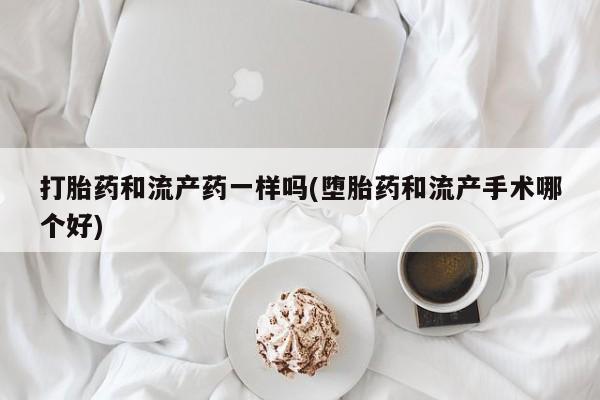 米非司酮片在线下单药店打胎药和流产药一样吗(堕胎药和流产手术哪个好)