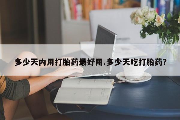 米非司酮片在线下单药店多少天内用打胎药最好用.多少天吃打胎药？