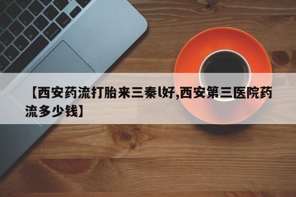 米非司酮片在线下单药店【西安药流打胎来三秦l好,西安第三医院药流多少钱】